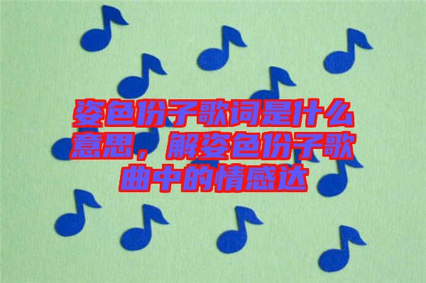 姿色份子歌詞是什么意思，解姿色份子歌曲中的情感達(dá)