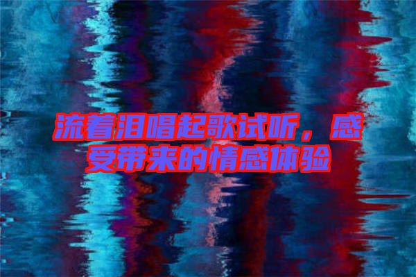 流著淚唱起歌試聽，感受帶來的情感體驗