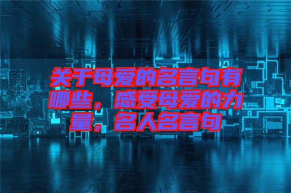 關(guān)于母愛的名言句有哪些，感受母愛的力量，名人名言句