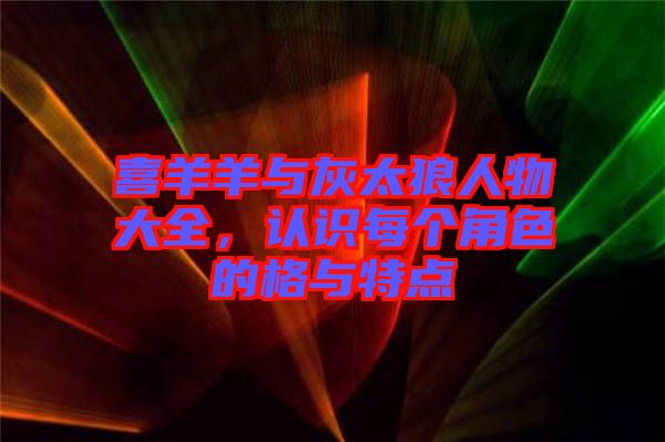 喜羊羊與灰太狼人物大全，認(rèn)識(shí)每個(gè)角色的格與特點(diǎn)