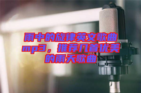 雨中的旋律英文歌曲mp3，推薦幾首優(yōu)美的雨天歌曲