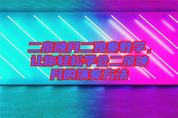 二泉映月二獨(dú)奏教學(xué)，讓你輕松學(xué)會(huì)二泉映月的演奏方法