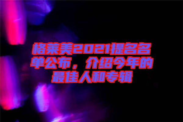格萊美2021提名名單公布，介紹今年的最佳人和專輯
