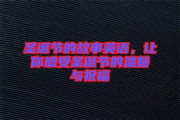 圣誕節(jié)的故事英語(yǔ)，讓你感受圣誕節(jié)的溫馨與祝福
