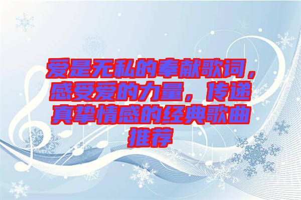 愛是無私的奉獻(xiàn)歌詞，感受愛的力量，傳遞真摯情感的經(jīng)典歌曲推薦
