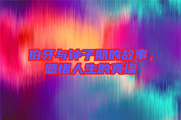 伯牙與鐘子期的故事，感悟人生的真諦