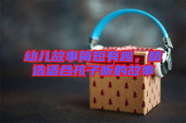 幼兒故事簡短有趣，精選適合孩子聽的故事