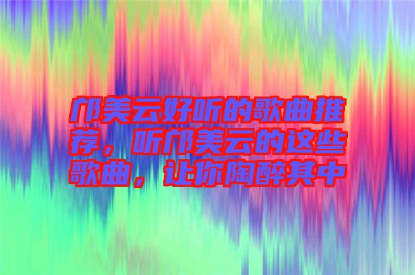 鄺美云好聽(tīng)的歌曲推薦，聽(tīng)鄺美云的這些歌曲，讓你陶醉其中