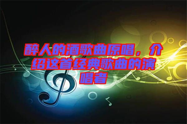 醉人的酒歌曲原唱，介紹這首經(jīng)典歌曲的演唱者