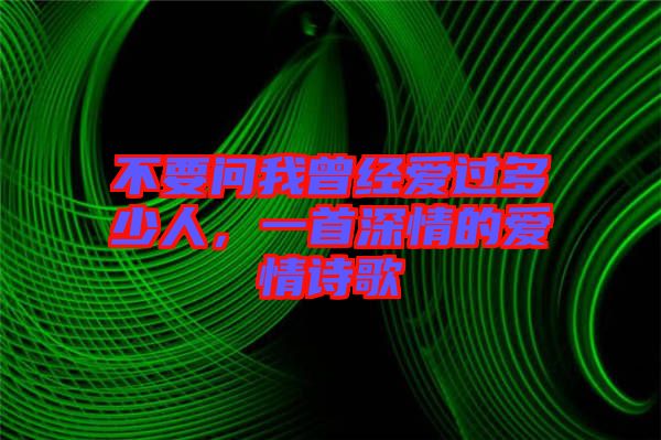 不要問(wèn)我曾經(jīng)愛(ài)過(guò)多少人，一首深情的愛(ài)情詩(shī)歌