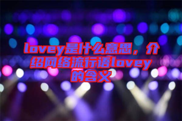 lovey是什么意思，介紹網(wǎng)絡(luò)流行語lovey的含義
