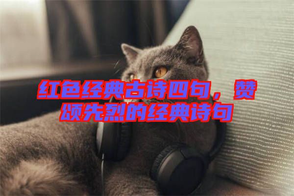 紅色經(jīng)典古詩四句，贊頌先烈的經(jīng)典詩句