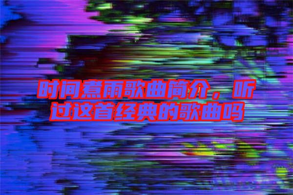 時間煮雨歌曲簡介，聽過這首經典的歌曲嗎