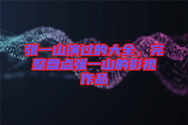 張一山演過(guò)的大全，完整盤點(diǎn)張一山的影視作品
