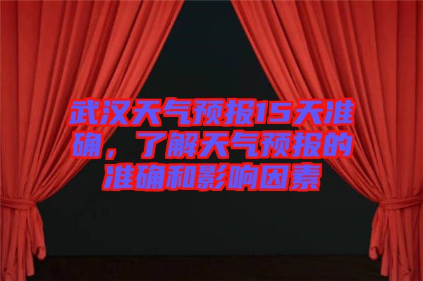 武漢天氣預(yù)報(bào)15天準(zhǔn)確，了解天氣預(yù)報(bào)的準(zhǔn)確和影響因素