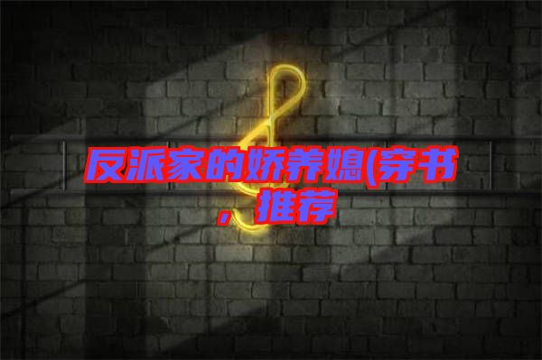 反派家的嬌養(yǎng)媳(穿書，推薦