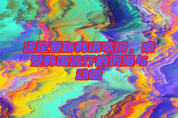 決定愛你韓語(yǔ)歌詞，感受韓國(guó)流行的浪漫與動(dòng)感