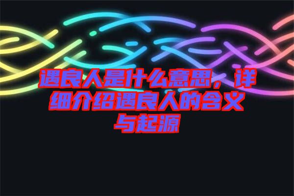 遇良人是什么意思，詳細(xì)介紹遇良人的含義與起源