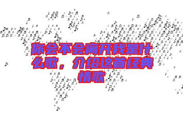 你會不會離開我是什么歌，介紹這首經(jīng)典情歌
