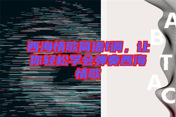 西海情歌簡譜f調(diào)，讓你輕松學(xué)會彈奏西海情歌