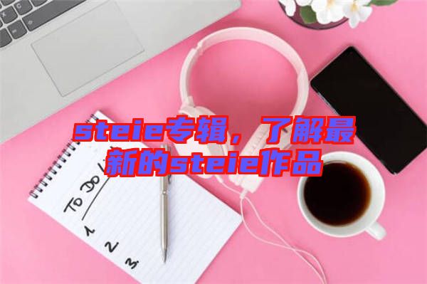 steie專輯，了解最新的steie作品