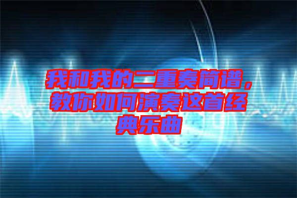 我和我的二重奏簡(jiǎn)譜，教你如何演奏這首經(jīng)典樂曲