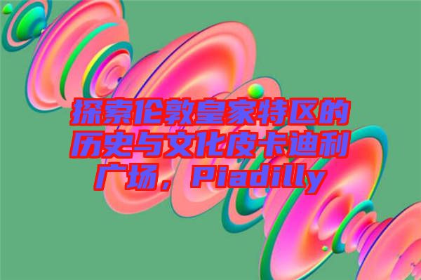 探索倫敦皇家特區(qū)的歷史與文化皮卡迪利廣場，Piadilly