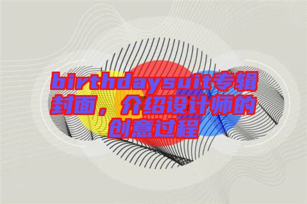 birthdaysuit專輯封面，介紹設(shè)計(jì)師的創(chuàng)意過程