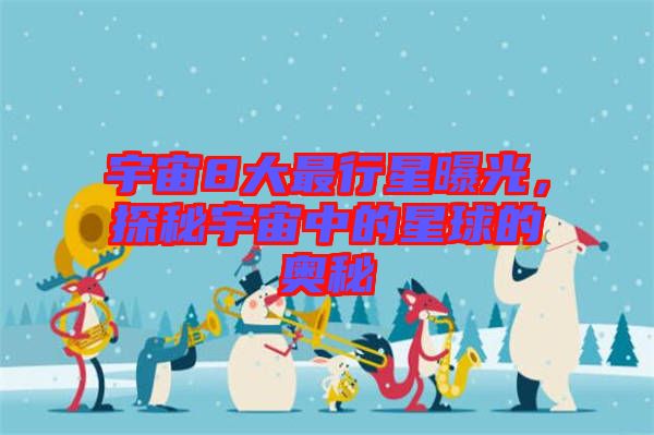 宇宙8大最行星曝光，探秘宇宙中的星球的奧秘