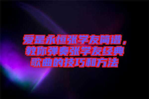 愛是永恒張學(xué)友簡譜，教你彈奏張學(xué)友經(jīng)典歌曲的技巧和方法