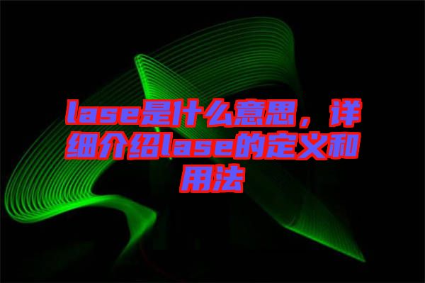 lase是什么意思，詳細介紹lase的定義和用法