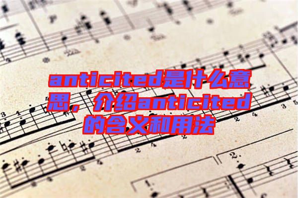 anticited是什么意思，介紹anticited的含義和用法