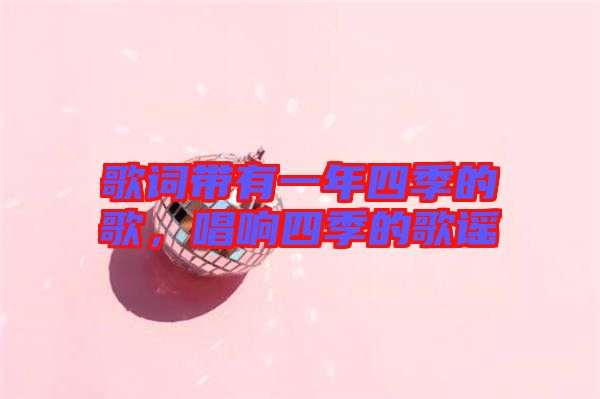 歌詞帶有一年四季的歌，唱響四季的歌謠