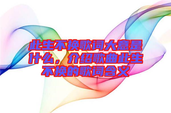 此生不換歌詞大意是什么，介紹歌曲此生不換的歌詞含義