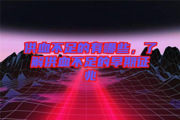 供血不足的有哪些，了解供血不足的早期征兆