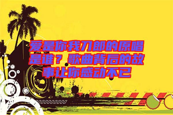 愛是你我刀郎的原唱是誰？歌曲背后的故事讓你感動不已