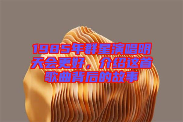 1985年群星演唱明天會更好，介紹這首歌曲背后的故事