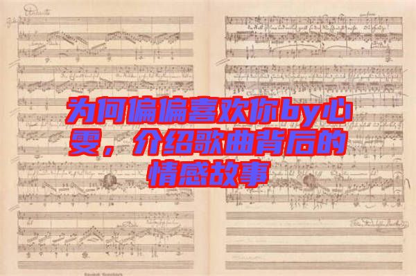 為何偏偏喜歡你by心雯，介紹歌曲背后的情感故事