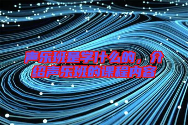 聲樂(lè)班是學(xué)什么的，介紹聲樂(lè)班的課程內(nèi)容