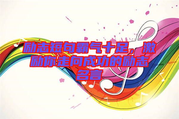 勵(lì)志短句霸氣十足，激勵(lì)你走向成功的勵(lì)志名言