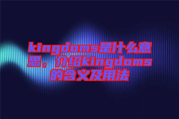 kingdoms是什么意思，介紹kingdoms的含義及用法