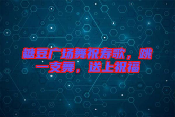 糖豆廣場舞祝壽歌，跳一支舞，送上祝福