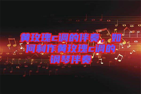 黃玫瑰c調(diào)的伴奏，如何制作黃玫瑰c調(diào)的鋼琴伴奏