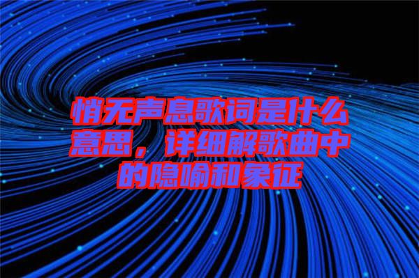 悄無聲息歌詞是什么意思，詳細解歌曲中的隱喻和象征