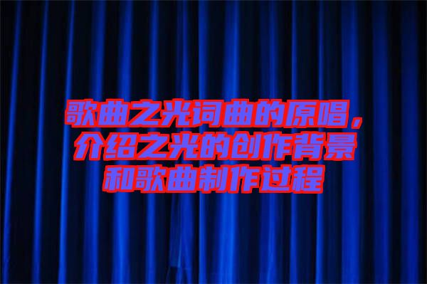 歌曲之光詞曲的原唱，介紹之光的創(chuàng)作背景和歌曲制作過程