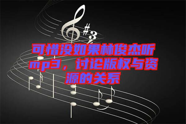 可惜沒如果林俊杰聽mp3，討論版權(quán)與資源的關系