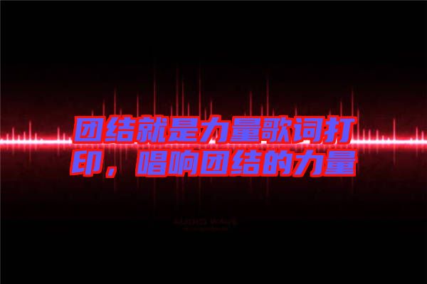團(tuán)結(jié)就是力量歌詞打印，唱響團(tuán)結(jié)的力量