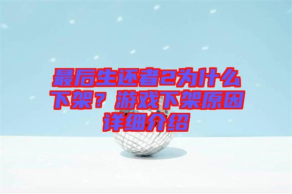 最后生還者2為什么下架？游戲下架原因詳細介紹