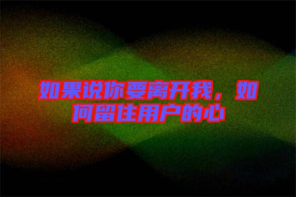 如果說你要離開我，如何留住用戶的心