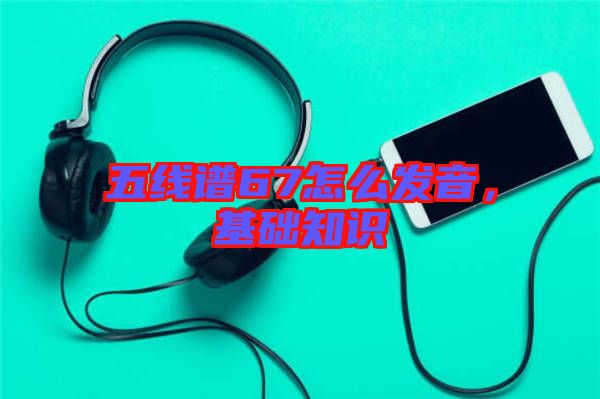 五線譜67怎么發(fā)音，基礎(chǔ)知識(shí)